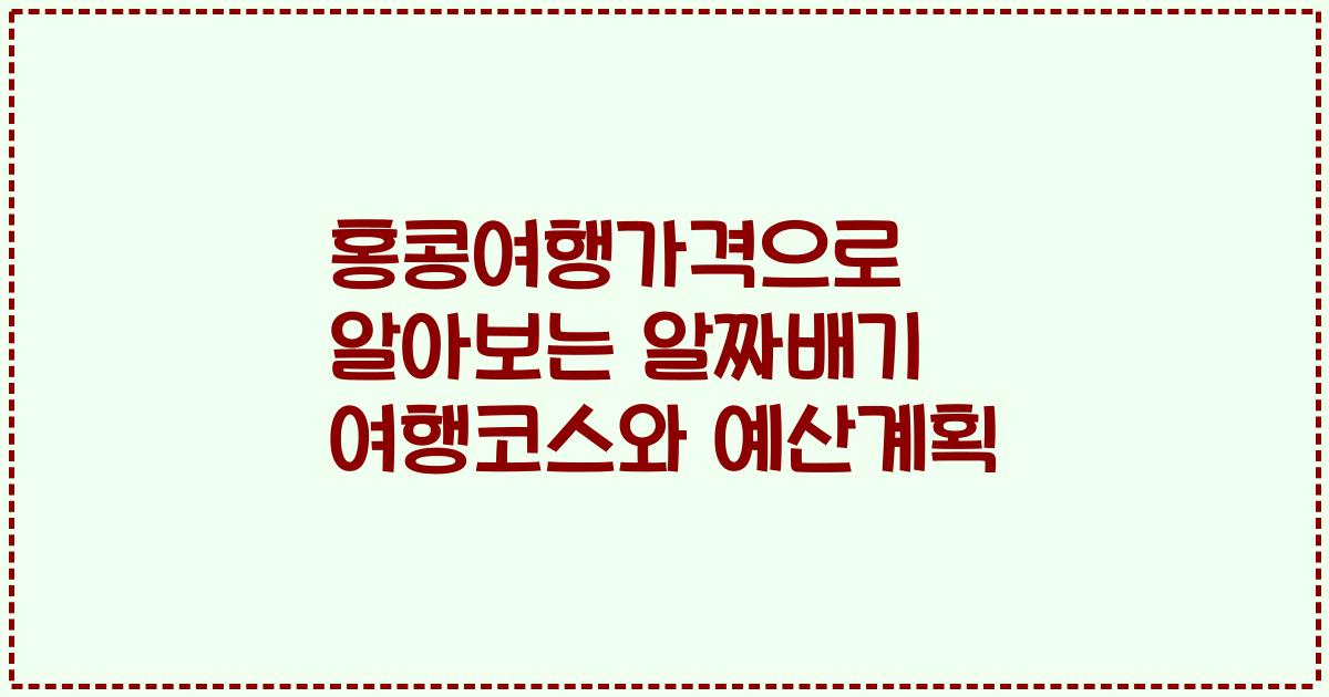 홍콩여행가격으로 알아보는 알짜배기 여행코스와 예산계획