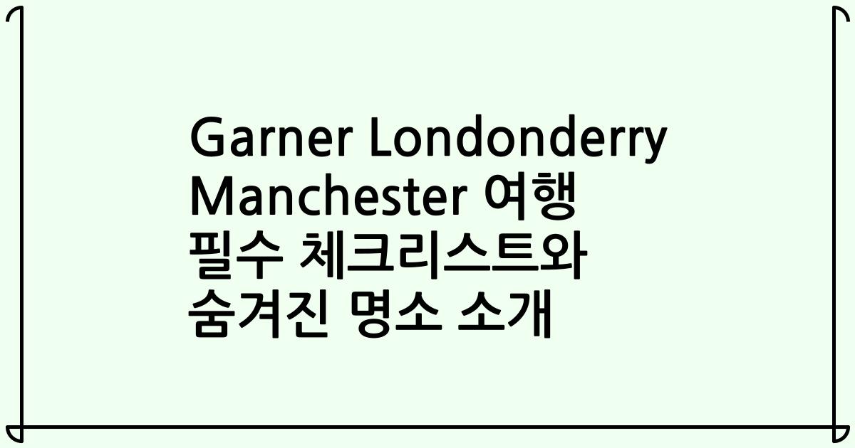 Garner Londonderry Manchester 여행 필수 체크리스트와 숨겨진 명소 소개