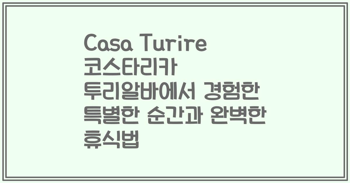 Casa Turire 코스타리카 투리알바에서 경험한 특별한 순간과 완벽한 휴식법