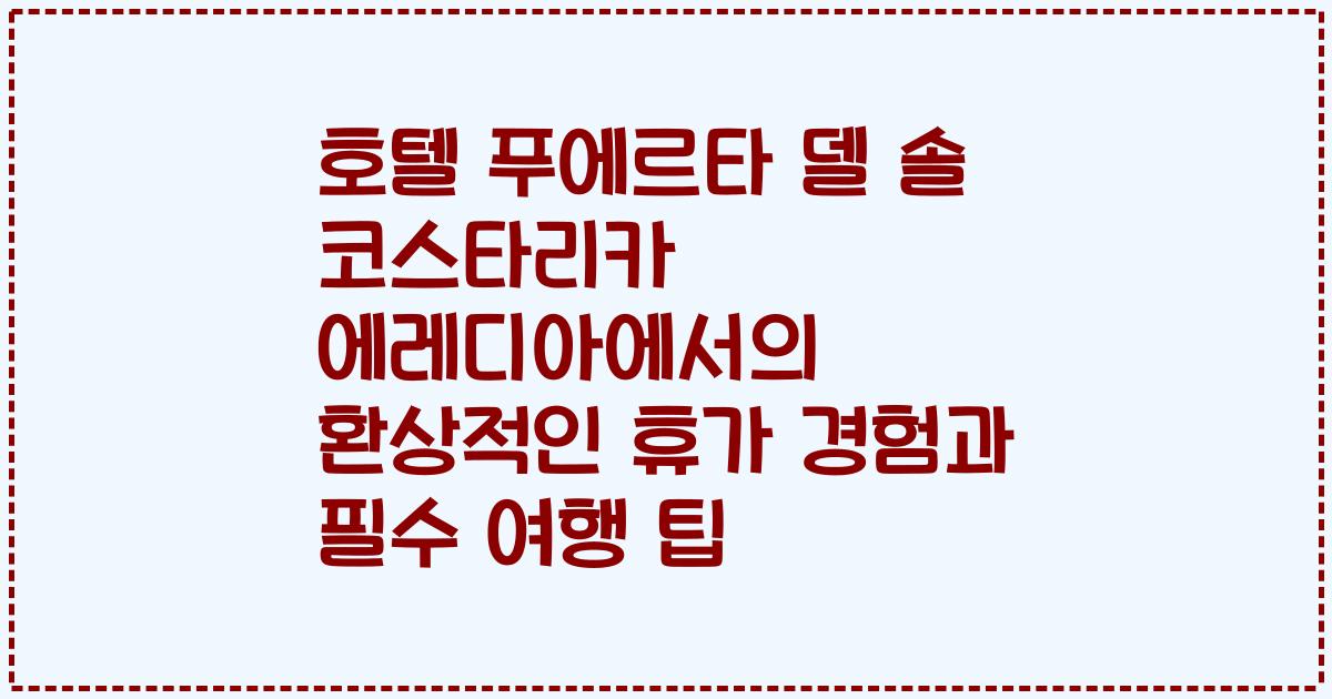 호텔 푸에르타 델 솔 코스타리카 에레디아에서의 환상적인 휴가 경험과 필수 여행 팁