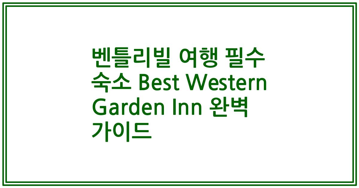 벤틀리빌 여행 필수 숙소 Best Western Garden Inn 완벽 가이드