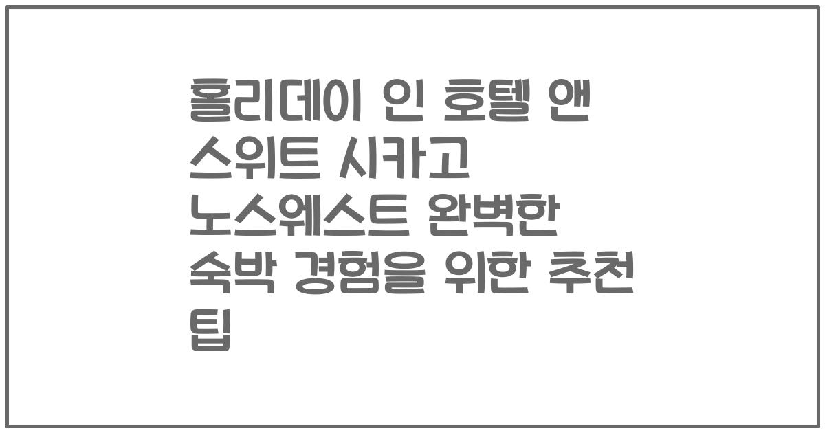홀리데이 인 호텔 앤 스위트 시카고 노스웨스트 완벽한 숙박 경험을 위한 추천 팁