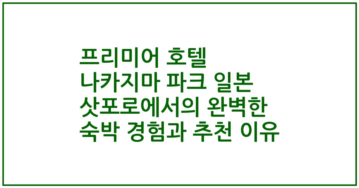 프리미어 호텔 나카지마 파크 일본 삿포로에서의 완벽한 숙박 경험과 추천 이유