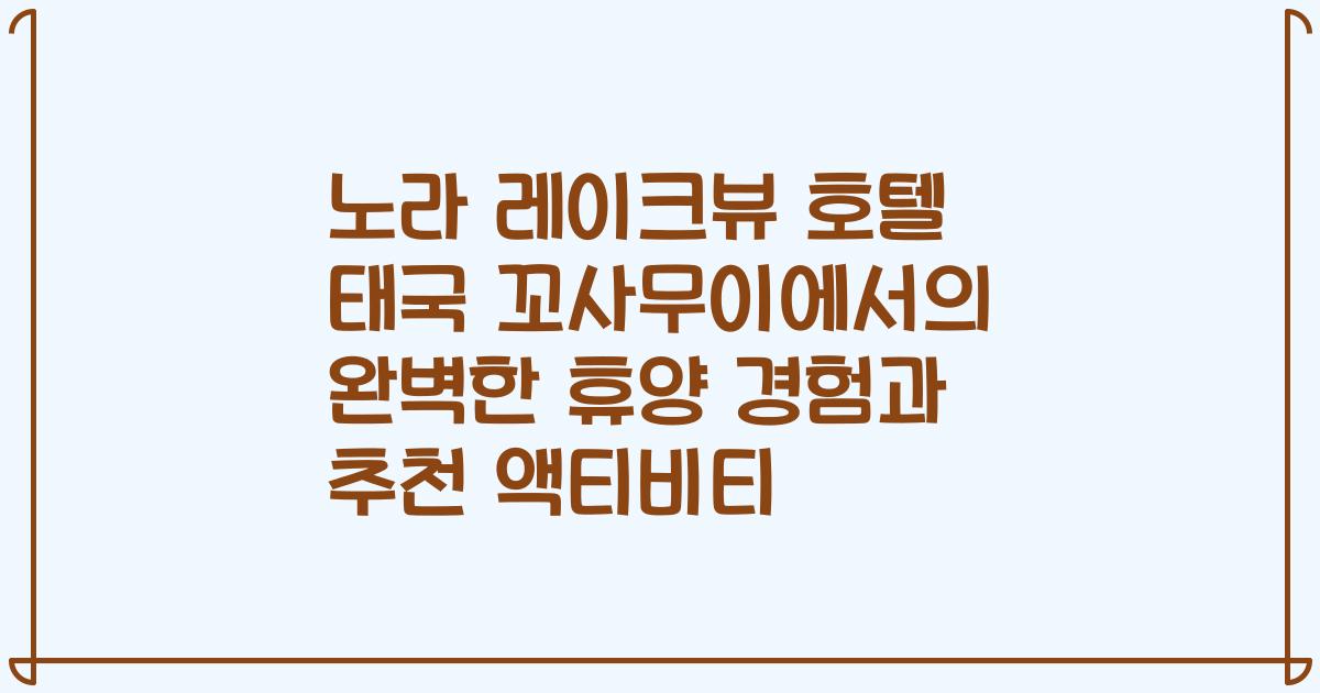 노라 레이크뷰 호텔 태국 꼬사무이에서의 완벽한 휴양 경험과 추천 액티비티