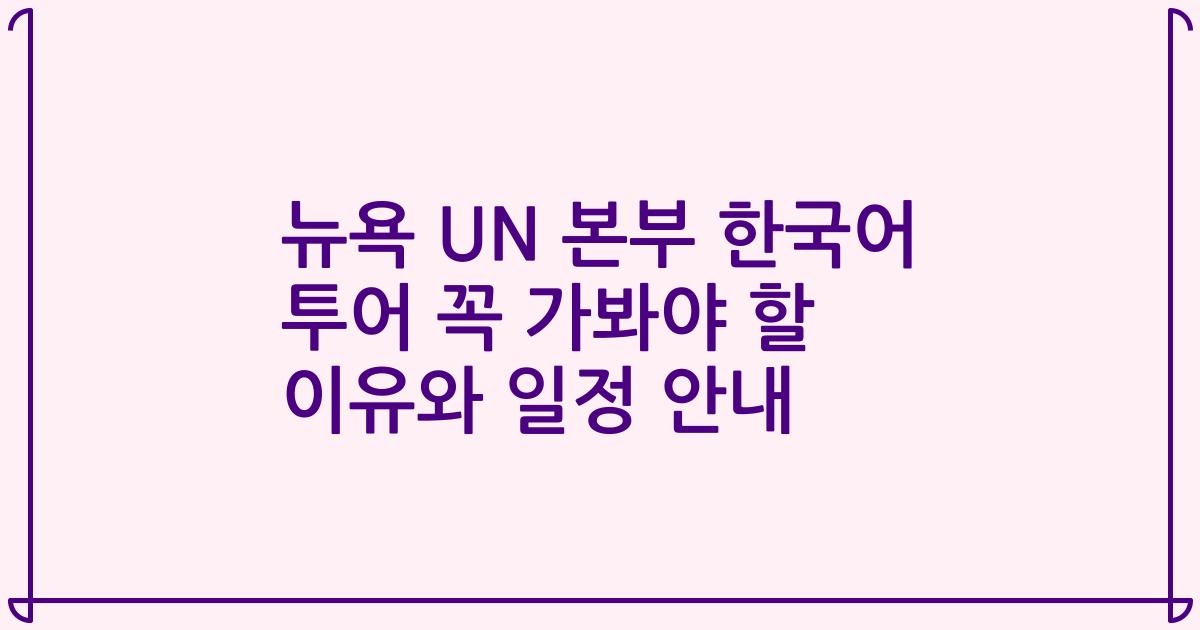 뉴욕 UN 본부 한국어 투어 꼭 가봐야 할 이유와 일정 안내