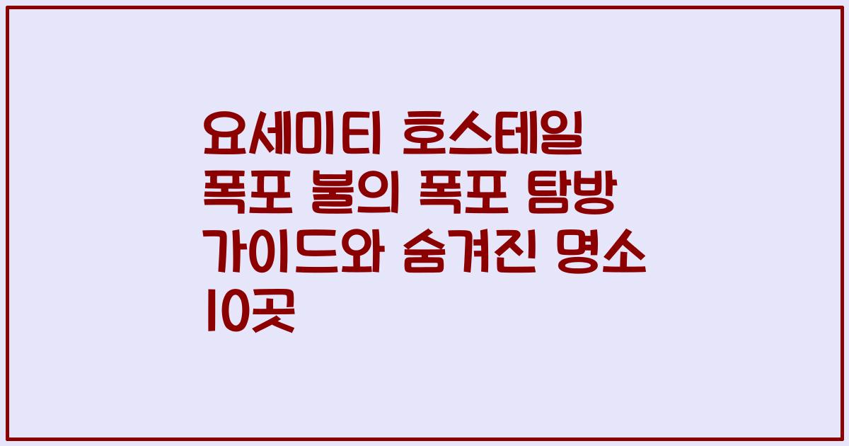 요세미티 호스테일 폭포 불의 폭포 탐방 가이드와 숨겨진 명소 10곳