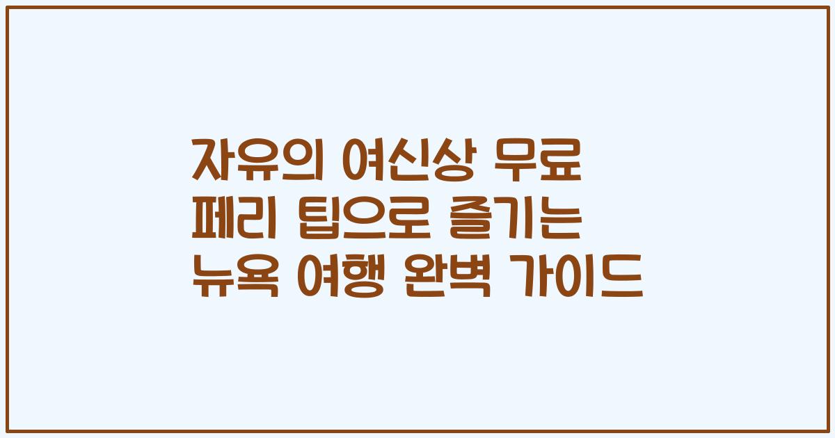 자유의 여신상 무료 페리 팁으로 즐기는 뉴욕 여행 완벽 가이드