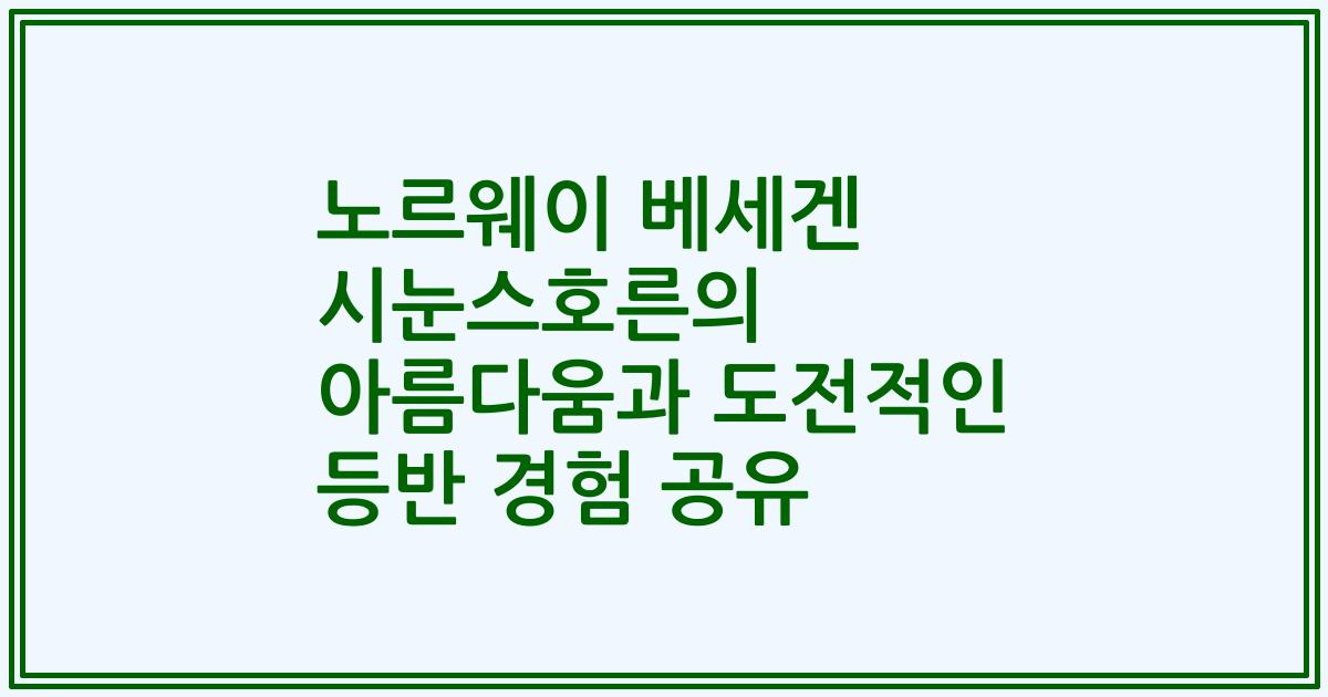 노르웨이 베세겐 시눈스호른의 아름다움과 도전적인 등반 경험 공유