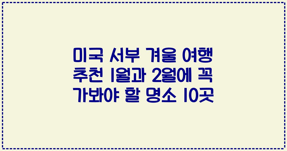 미국 서부 겨울 여행 추천 1월과 2월에 꼭 가봐야 할 명소 10곳