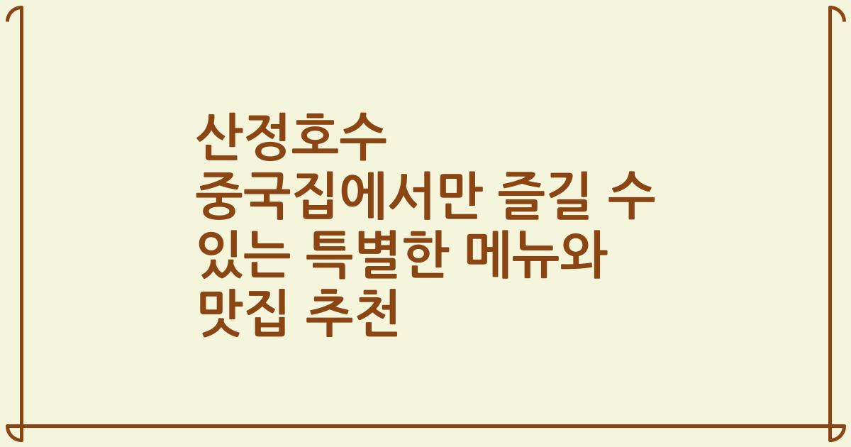 산정호수 중국집에서만 즐길 수 있는 특별한 메뉴와 맛집 추천