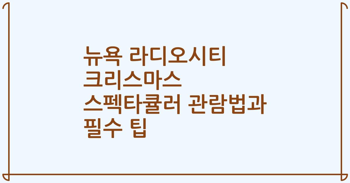 뉴욕 라디오시티 크리스마스 스펙타큘러 관람법과 필수 팁