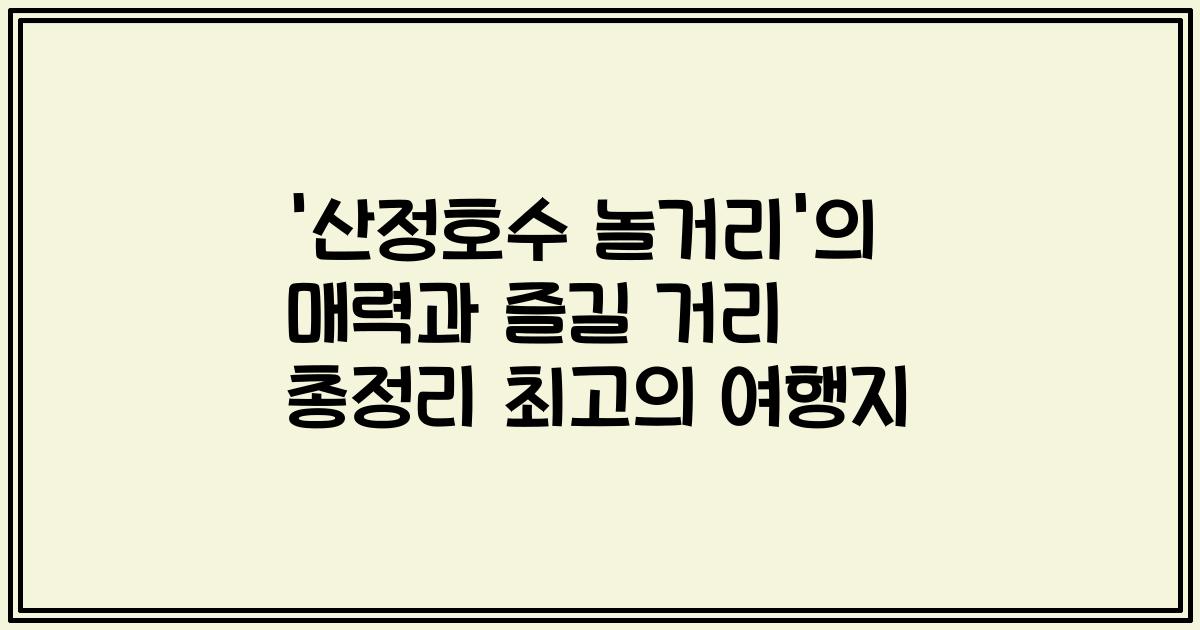 '산정호수 놀거리'의 매력과 즐길 거리 총정리 최고의 여행지