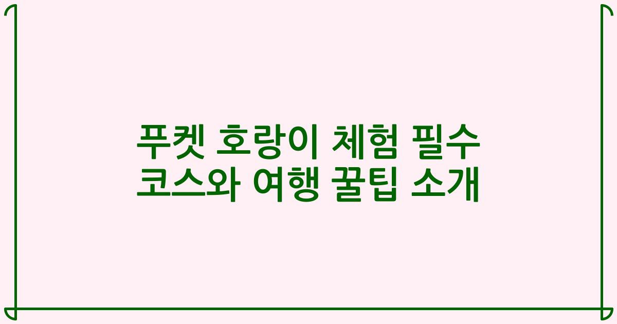 푸켓 호랑이 체험 필수 코스와 여행 꿀팁 소개