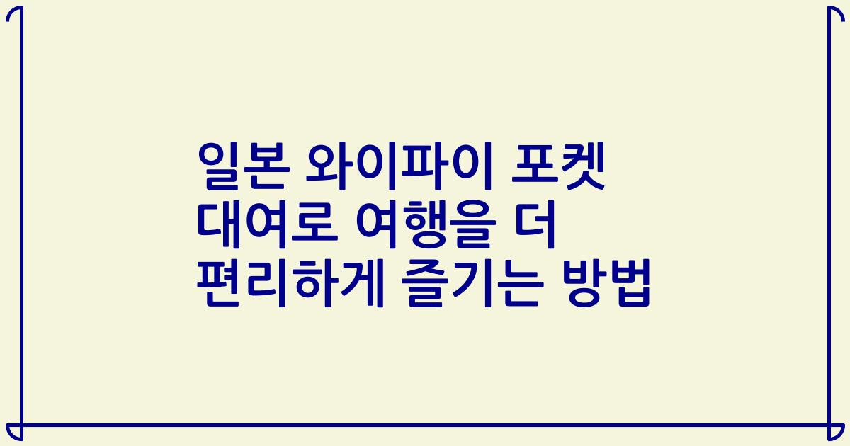 일본 와이파이 포켓 대여로 여행을 더 편리하게 즐기는 방법
