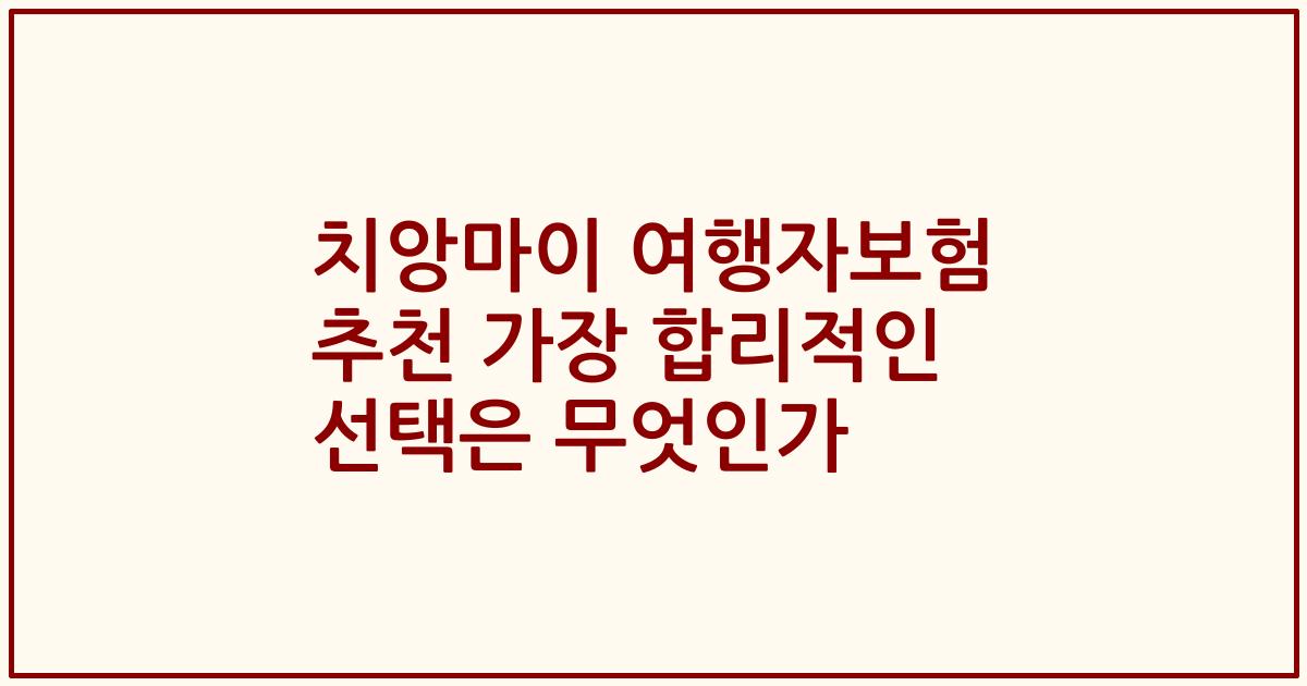 치앙마이 여행자보험 추천 가장 합리적인 선택은 무엇인가