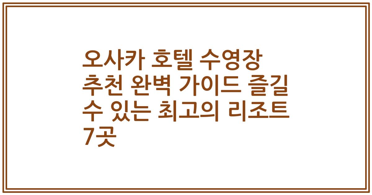 오사카 호텔 수영장 추천 완벽 가이드 즐길 수 있는 최고의 리조트 7곳