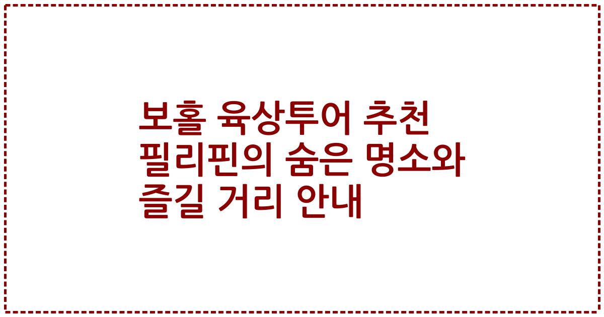 보홀 육상투어 추천 필리핀의 숨은 명소와 즐길 거리 안내