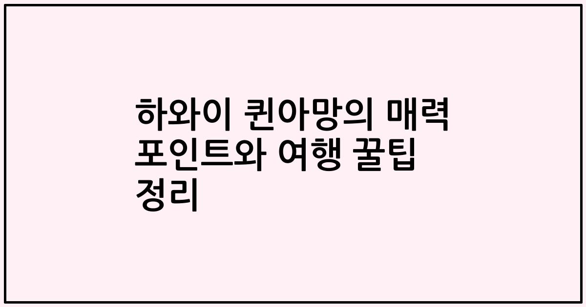 하와이 퀸아망의 매력 포인트와 여행 꿀팁 정리