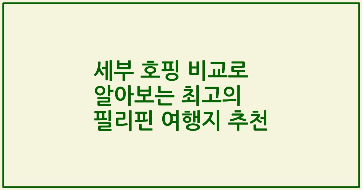 세부 호핑 비교로 알아보는 최고의 필리핀 여행지 추천