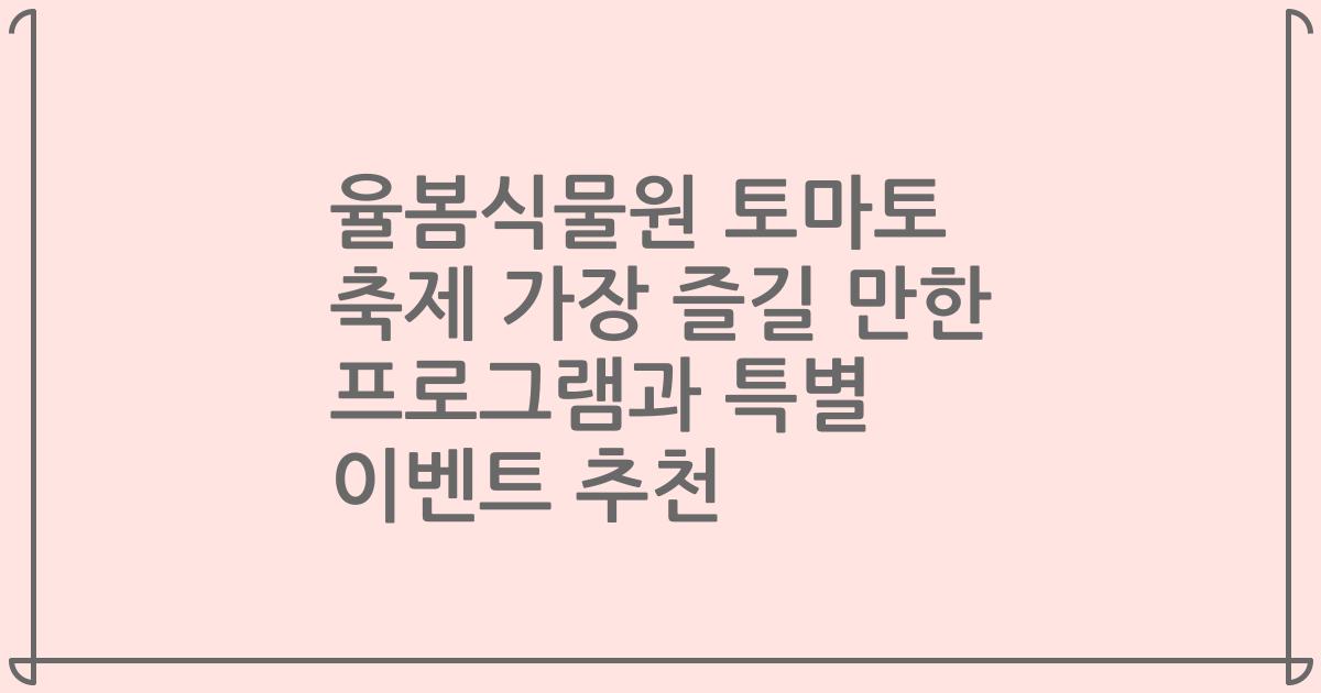 율봄식물원 토마토 축제 가장 즐길 만한 프로그램과 특별 이벤트 추천