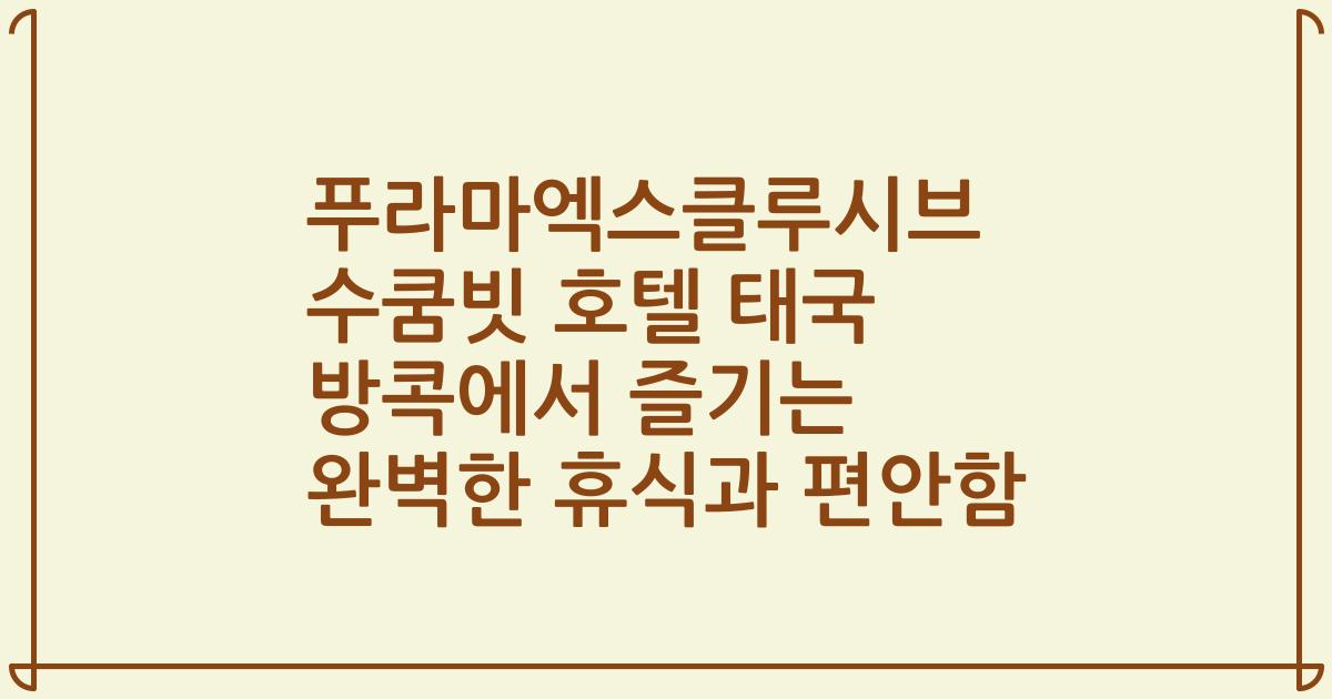 푸라마엑스클루시브 수쿰빗 호텔 태국 방콕에서 즐기는 완벽한 휴식과 편안함