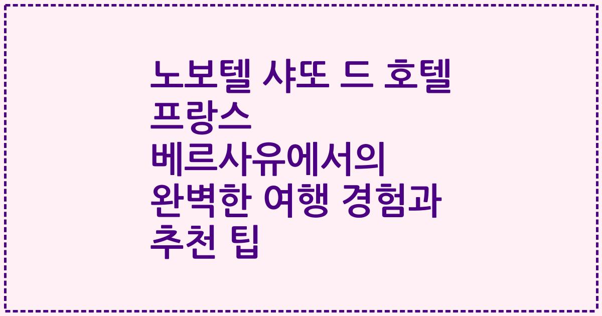 노보텔 샤또 드 호텔 프랑스 베르사유에서의 완벽한 여행 경험과 추천 팁