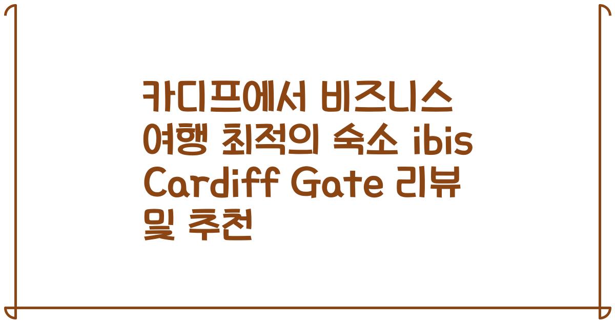 카디프에서 비즈니스 여행 최적의 숙소 ibis Cardiff Gate 리뷰 및 추천