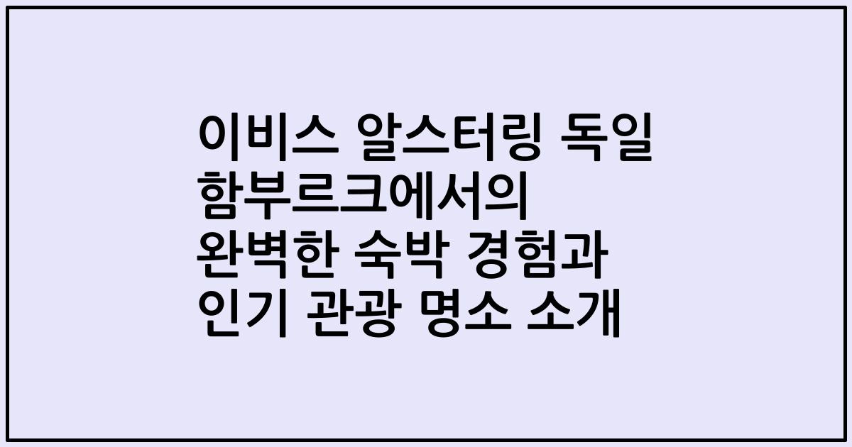 이비스 알스터링 독일 함부르크에서의 완벽한 숙박 경험과 인기 관광 명소 소개