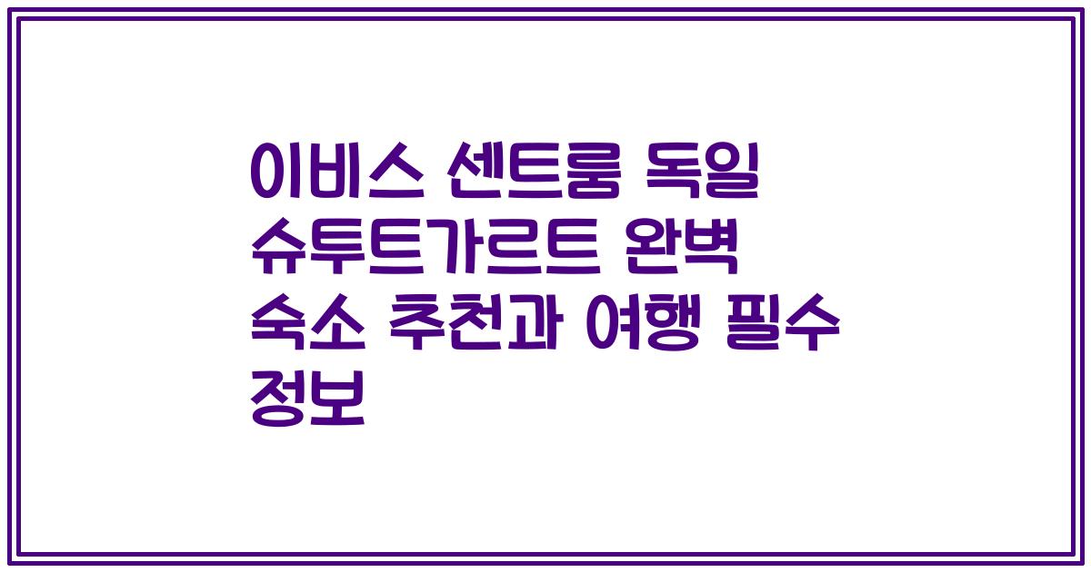 이비스 센트룸 독일 슈투트가르트 완벽 숙소 추천과 여행 필수 정보