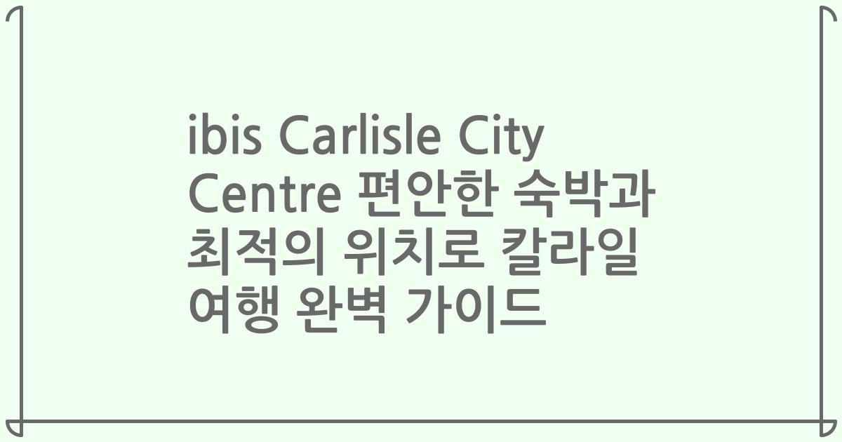 ibis Carlisle City Centre 편안한 숙박과 최적의 위치로 칼라일 여행 완벽 가이드