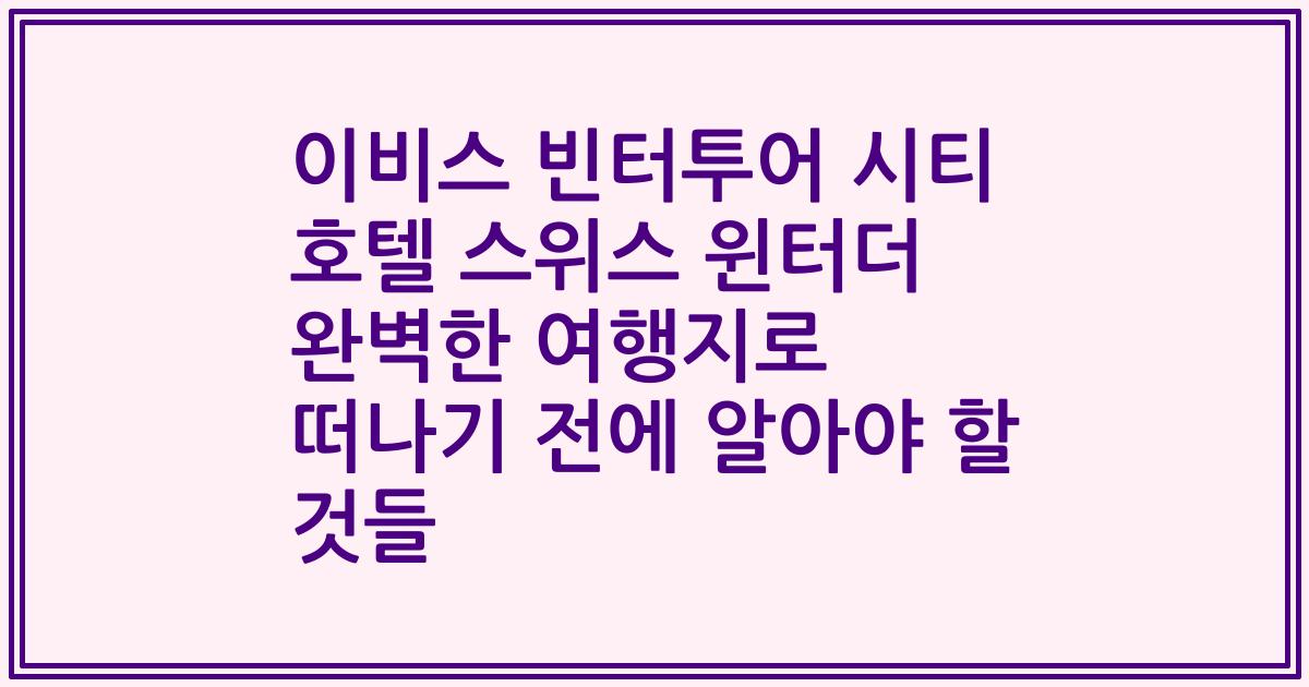 이비스 빈터투어 시티 호텔 스위스 윈터더 완벽한 여행지로 떠나기 전에 알아야 할 것들