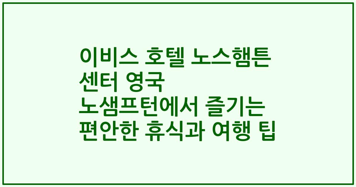 이비스 호텔 노스햄튼 센터 영국 노샘프턴에서 즐기는 편안한 휴식과 여행 팁