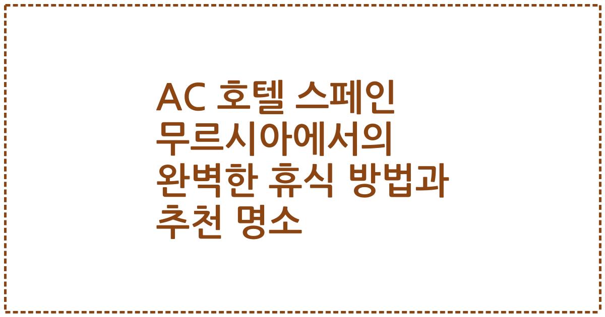 AC 호텔 스페인 무르시아에서의 완벽한 휴식 방법과 추천 명소