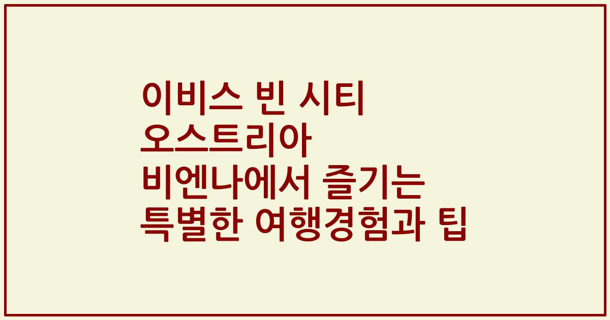 이비스 빈 시티 오스트리아 비엔나에서 즐기는 특별한 여행경험과 팁