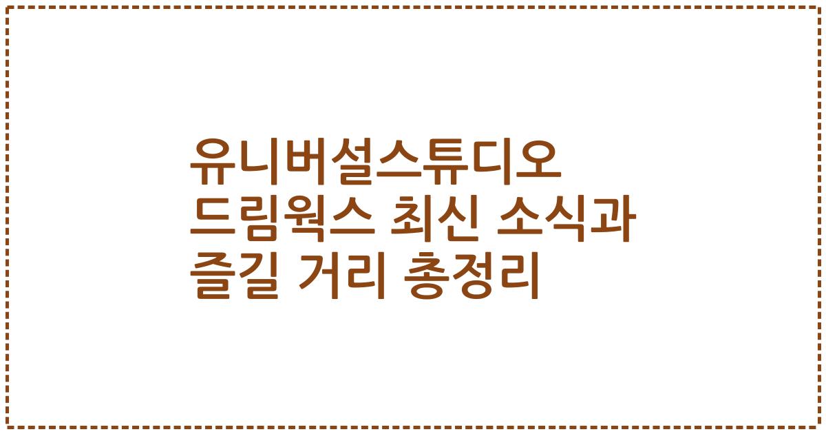 유니버설스튜디오 드림웍스 최신 소식과 즐길 거리 총정리