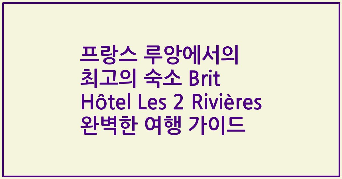 프랑스 루앙에서의 최고의 숙소 Brit Hôtel Les 2 Rivières 완벽한 여행 가이드