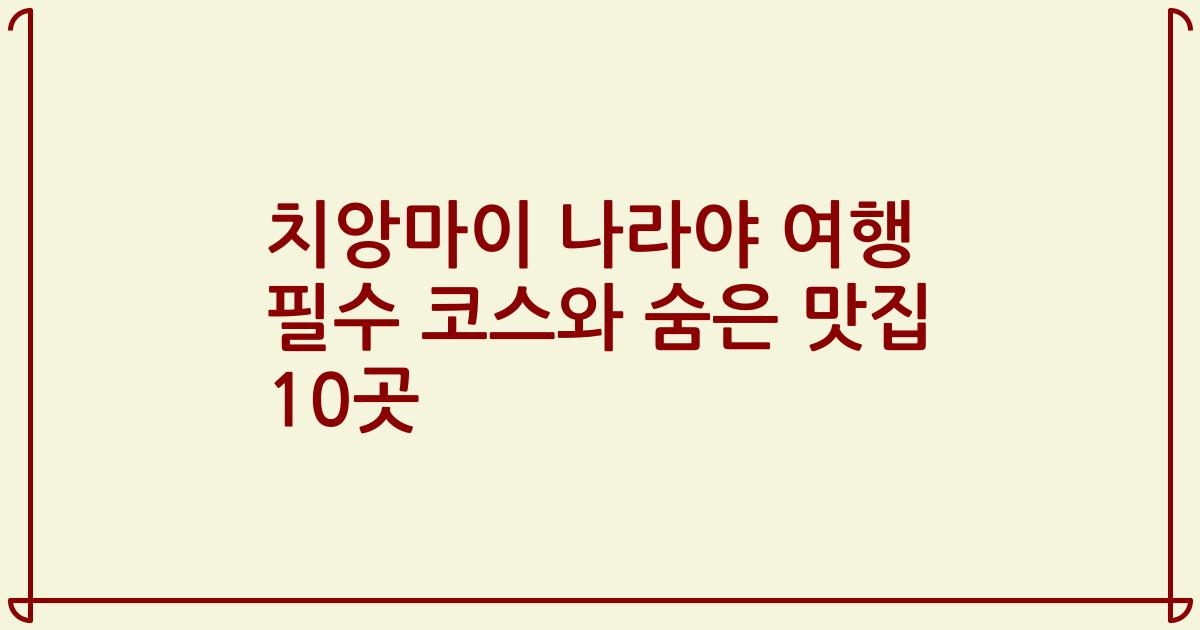 치앙마이 나라야 여행 필수 코스와 숨은 맛집 10곳