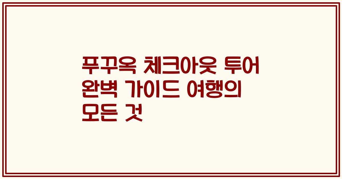 푸꾸옥 체크아웃 투어 완벽 가이드 여행의 모든 것