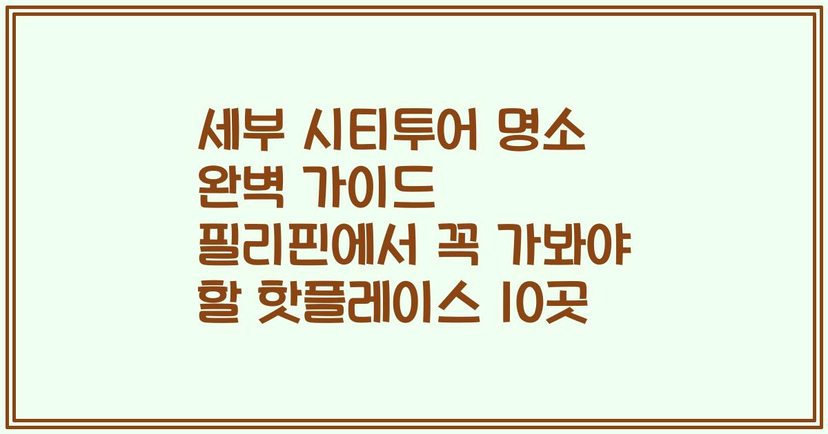 세부 시티투어 명소 완벽 가이드 필리핀에서 꼭 가봐야 할 핫플레이스 10곳