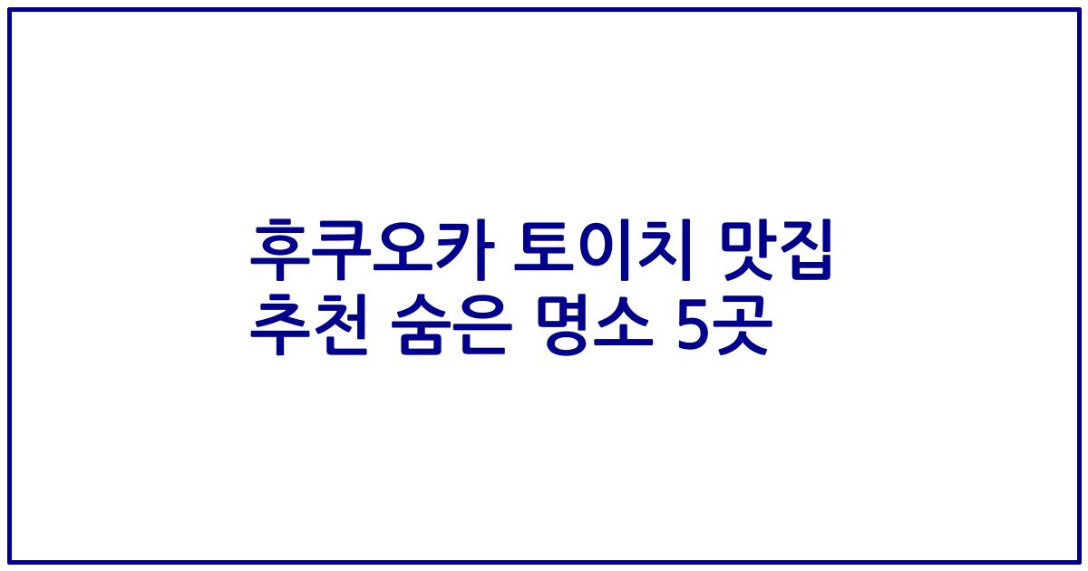 후쿠오카 토이치 맛집 추천 숨은 명소 5곳