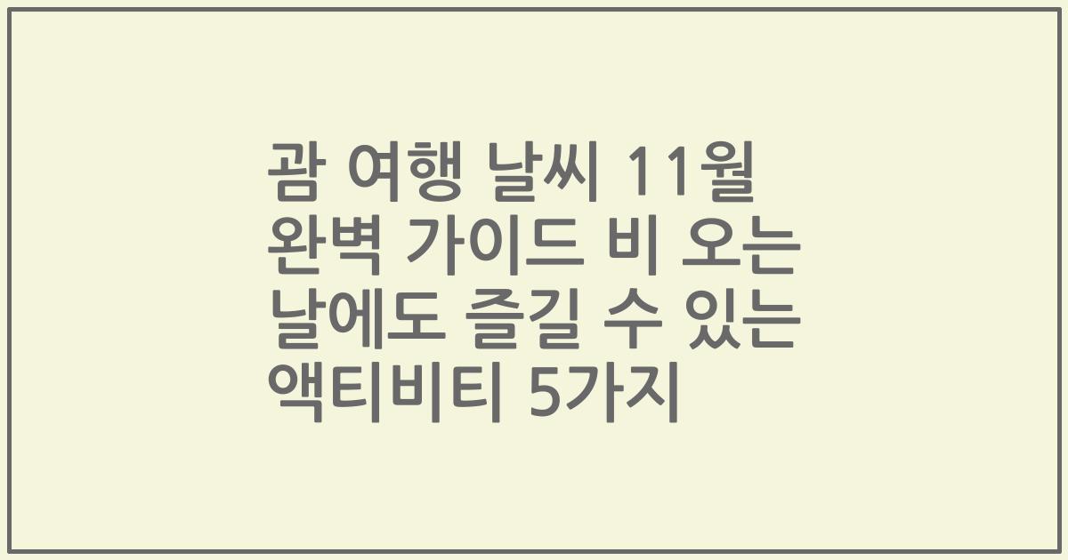괌 여행 날씨 11월 완벽 가이드 비 오는 날에도 즐길 수 있는 액티비티 5가지