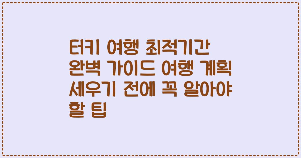 터키 여행 최적기간 완벽 가이드 여행 계획 세우기 전에 꼭 알아야 할 팁