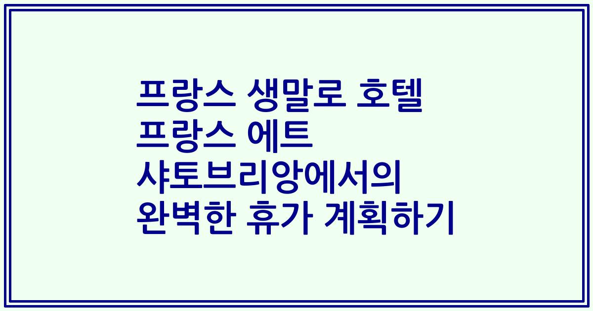 프랑스 생말로 호텔 프랑스 에트 샤토브리앙에서의 완벽한 휴가 계획하기