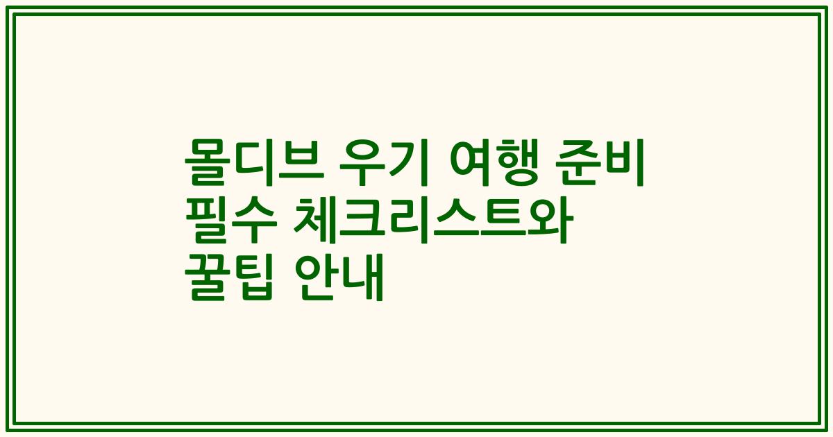 몰디브 우기 여행 준비 필수 체크리스트와 꿀팁 안내