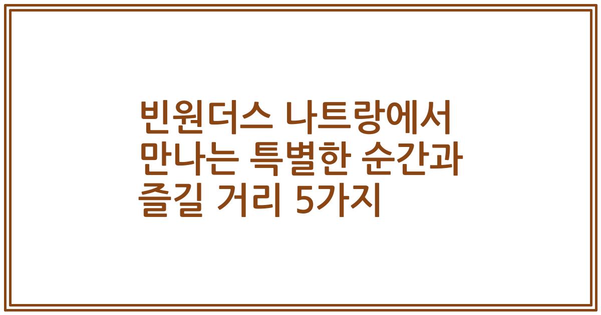 빈원더스 나트랑에서 만나는 특별한 순간과 즐길 거리 5가지