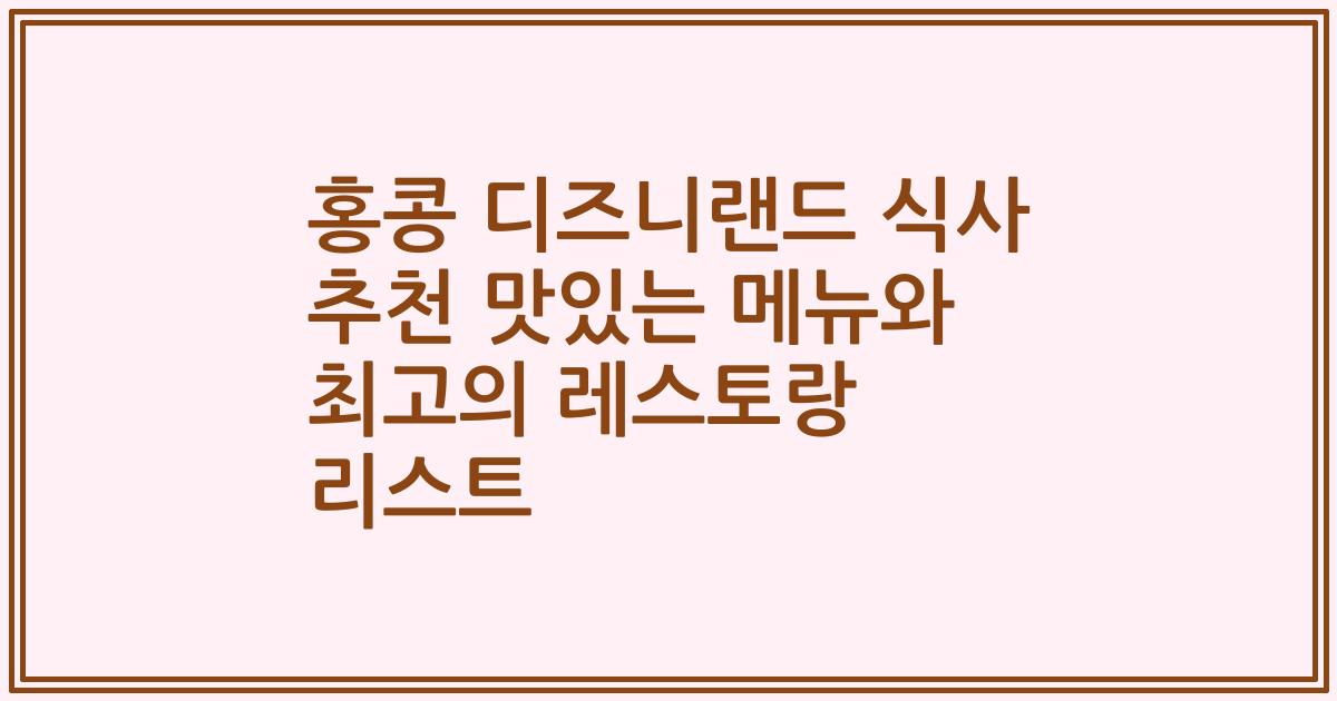 홍콩 디즈니랜드 식사 추천 맛있는 메뉴와 최고의 레스토랑 리스트