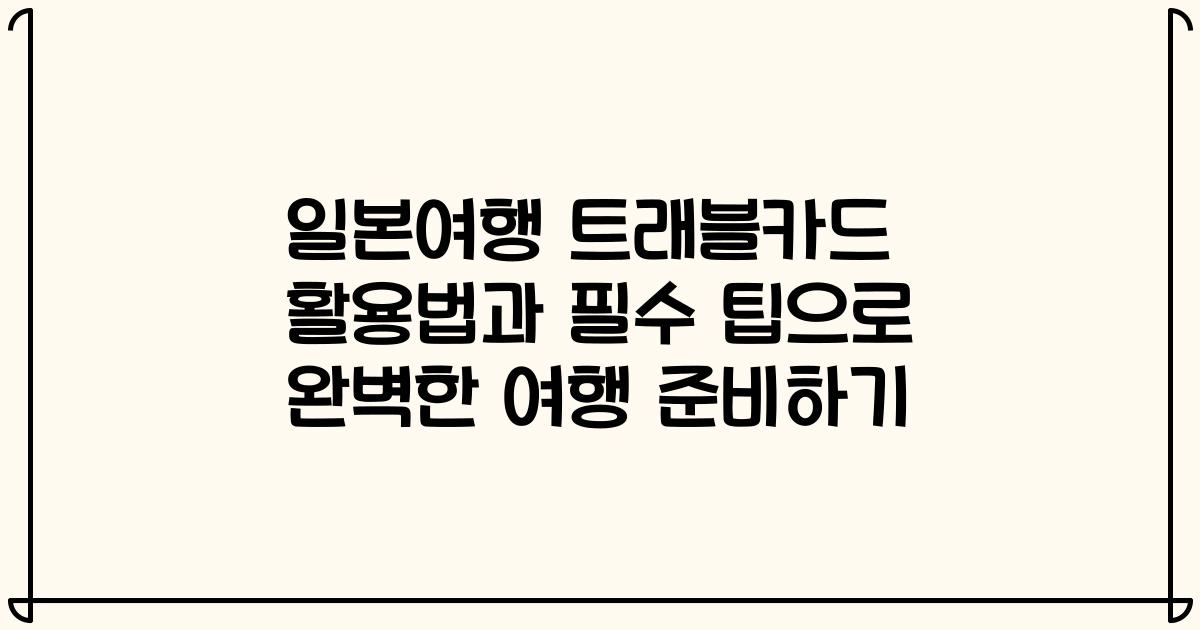 일본여행 트래블카드 활용법과 필수 팁으로 완벽한 여행 준비하기