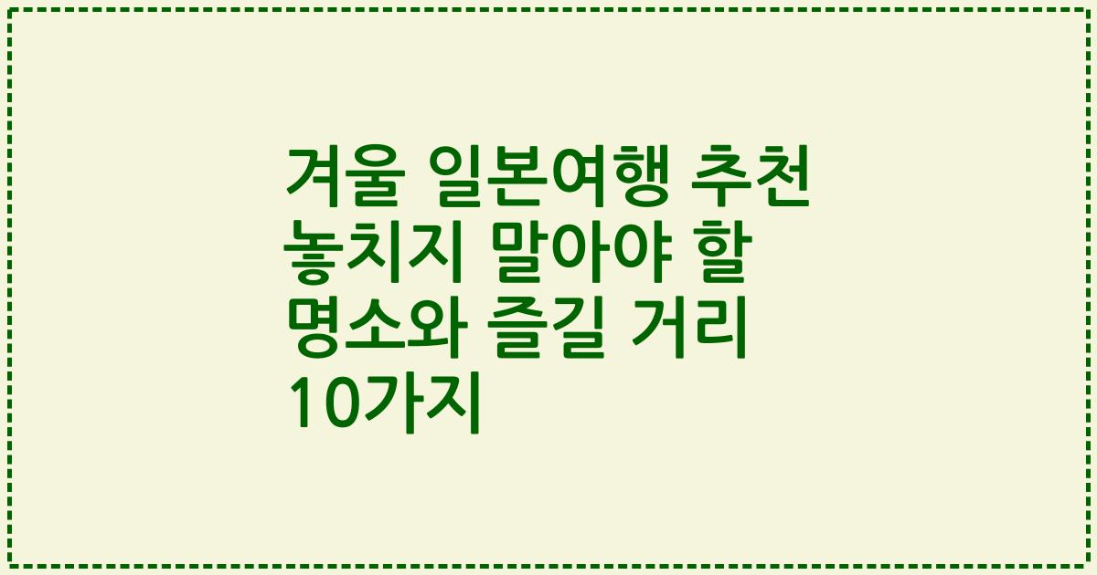 겨울 일본여행 추천 놓치지 말아야 할 명소와 즐길 거리 10가지