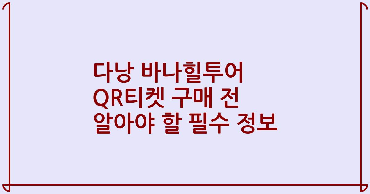 다낭 바나힐투어 QR티켓 구매 전 알아야 할 필수 정보