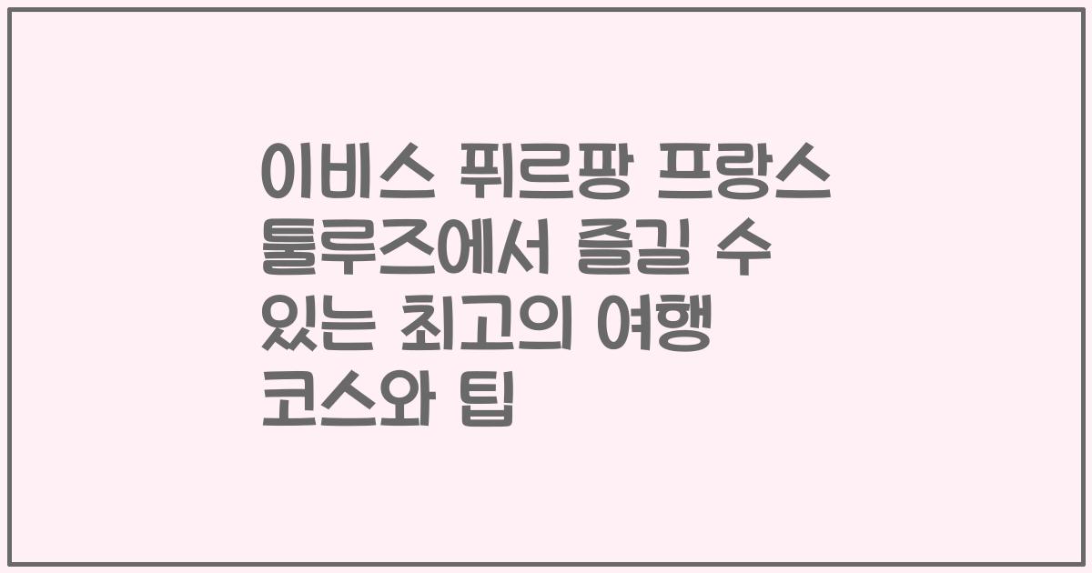 이비스 퓌르팡 프랑스 툴루즈에서 즐길 수 있는 최고의 여행 코스와 팁